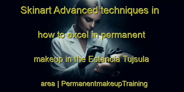 Skinart Advanced techniques in how to excel in permanent makeup in the Estancia Tujsula area | PermanentmakeupTraining | PermanentmakeupClasses | SkinartTraining-Bolivia
